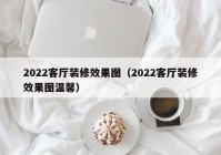 2022客厅装修效果图（2022客厅装修效果图温馨）