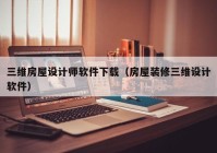 三维房屋设计师软件下载（房屋装修三维设计软件）