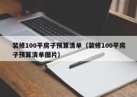 装修100平房子预算清单（装修100平房子预算清单图片）