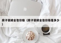 房子装修全包价格（房子装修全包价格是多少）