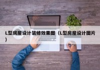 L型房屋设计装修效果图（L型房屋设计图片）