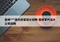 昆明***室内软装设计招聘-昆明室内设计公司招聘