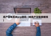 房产分销系统erp源码（做房产分销很赚钱）