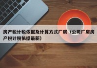 房产税计税依据及计算方式厂房（公司厂房房产税计税依据最新）