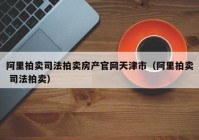 阿里拍卖司法拍卖房产官网天津市（阿里拍卖 司法拍卖）