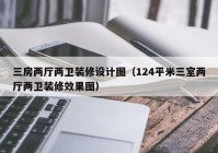 三房两厅两卫装修设计图（124平米三室两厅两卫装修效果图）