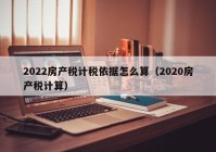 2022房产税计税依据怎么算（2020房产税计算）