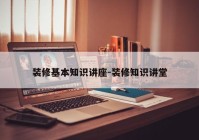 装修基本知识讲座-装修知识讲堂