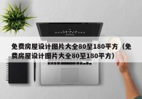 免费房屋设计图片大全80至180平方（免费房屋设计图片大全80至180平方）