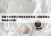 成都十大装修公司排名榜及电话（成都装修公司排名100强）