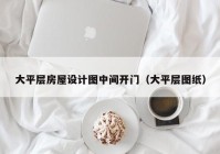 大平层房屋设计图中间开门（大平层图纸）