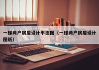 一梯两户房屋设计平面图（一梯两户房屋设计图纸）