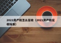 2021房产税怎么征收（2021房产税征收标准）