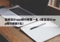 装修设计app排行榜第一名（家装设计app排行榜前5名）