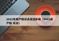 2022年房产税试点深远影响（2022房产税 试点）