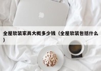 全屋软装家具大概多少钱（全屋软装包括什么）