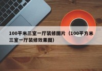 100平米三室一厅装修图片（100平方米三室一厅装修效果图）