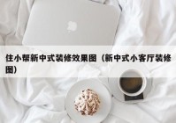 住小帮新中式装修效果图（新中式小客厅装修图）