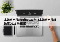 上海房产税新政策2021年（上海房产税新政策2021年最新）