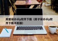 房屋设计diy软件下载（房子设计diy软件下载手机版）