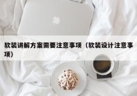 软装讲解方案需要注意事项（软装设计注意事项）